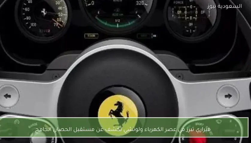 فيراري تبرز في عصر الكهرباء ولوتشي تكشف عن مستقبل الحصان الجامح