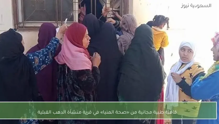 قافلة طبية مجانية من «صحة المنيا» في قرية منشأة الدهب القبلية