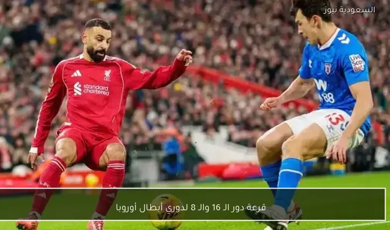 قرعة دور الـ 16 والـ 8 لدوري أبطال أوروبا