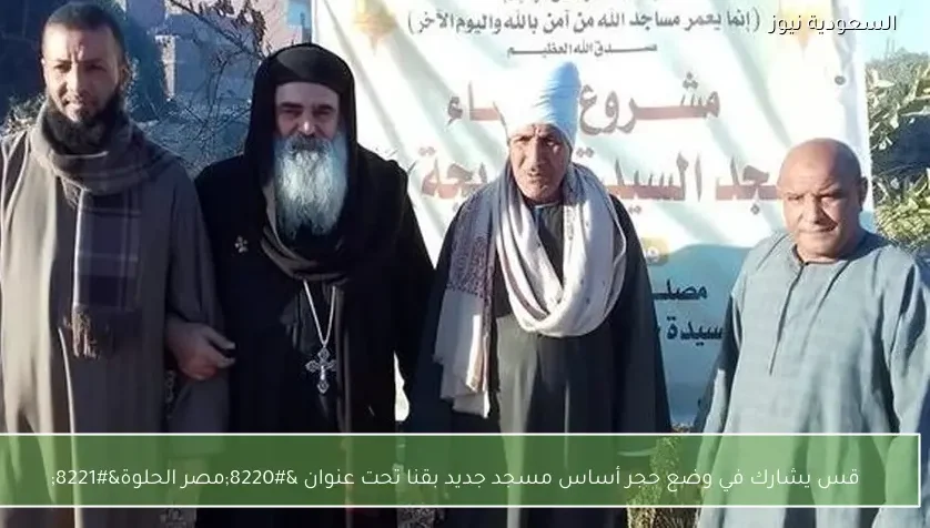 قس يشارك في وضع حجر أساس مسجد جديد بقنا تحت عنوان “مصر الحلوة”
