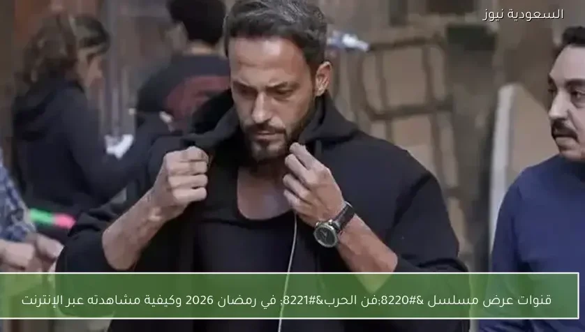 قنوات عرض مسلسل “فن الحرب” في رمضان 2026 وكيفية مشاهدته عبر الإنترنت