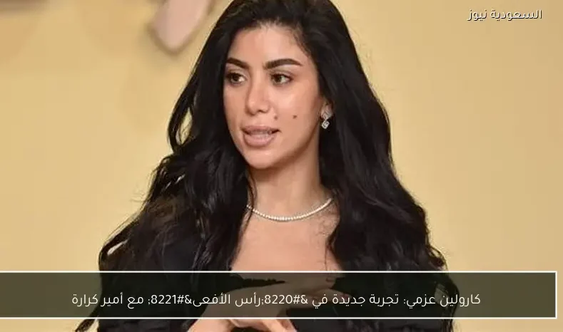 كارولين عزمي: تجربة جديدة في “رأس الأفعى” مع أمير كرارة