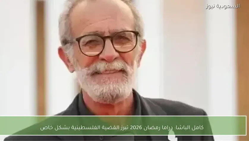 كامل الباشا: دراما رمضان 2026 تبرز القضية الفلسطينية بشكل خاص