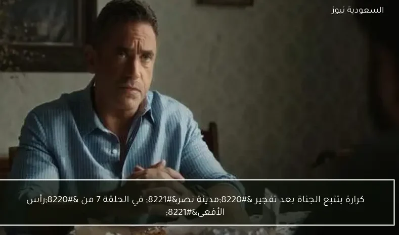 كرارة يتتبع الجناة بعد تفجير “مدينة نصر” في الحلقة 7 من “رأس الأفعى”