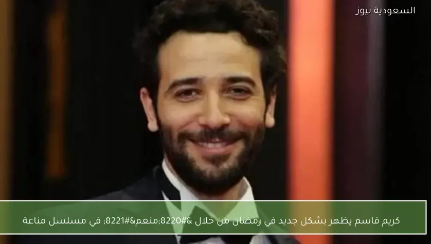 كريم قاسم يظهر بشكل جديد في رمضان من خلال “منعم” في مسلسل مناعة