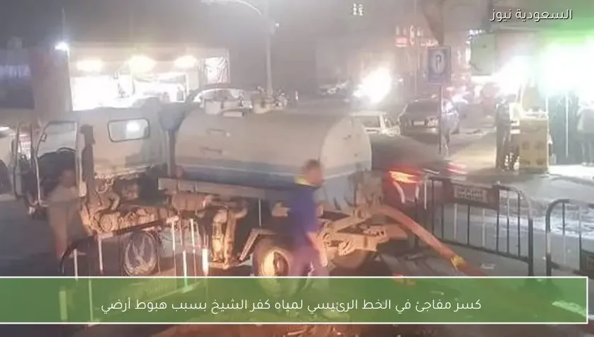 كسر مفاجئ في الخط الرئيسي لمياه كفر الشيخ بسبب هبوط أرضي