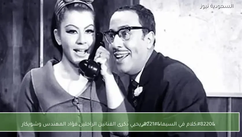 “كلام في السيما” يحيي ذكرى الفنانين الراحلين فؤاد المهندس وشويكار