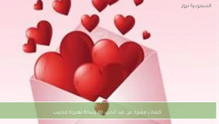 كلمات مميزة عن عيد الحب: 30 رسالة تهنئة للحبيب