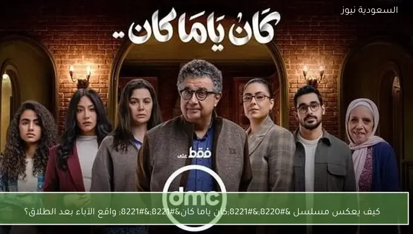 كيف يعكس مسلسل “”كان ياما كان”” واقع الآباء بعد الطلاق؟