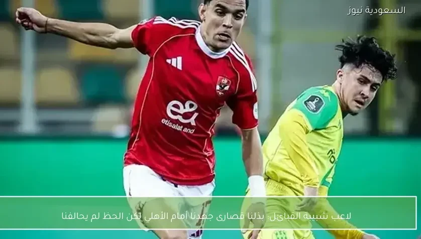 لاعب شبيبة القبائل: بذلنا قصارى جهدنا أمام الأهلي لكن الحظ لم يحالفنا