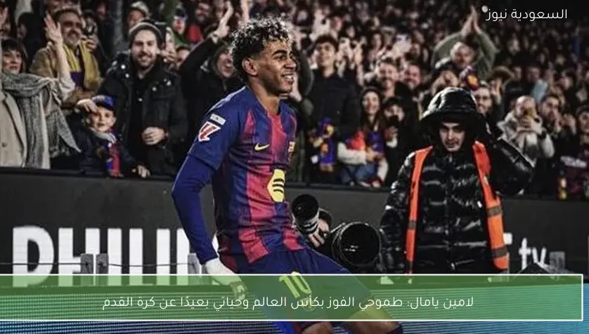 لامين يامال: طموحي الفوز بكأس العالم وحياتي بعيدًا عن كرة القدم