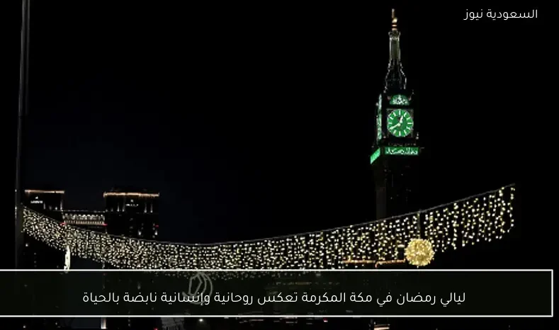 ليالي رمضان في مكة المكرمة تعكس روحانية وإنسانية نابضة بالحياة