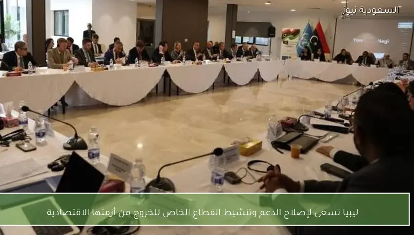 ليبيا تسعى لإصلاح الدعم وتنشيط القطاع الخاص للخروج من أزمتها الاقتصادية