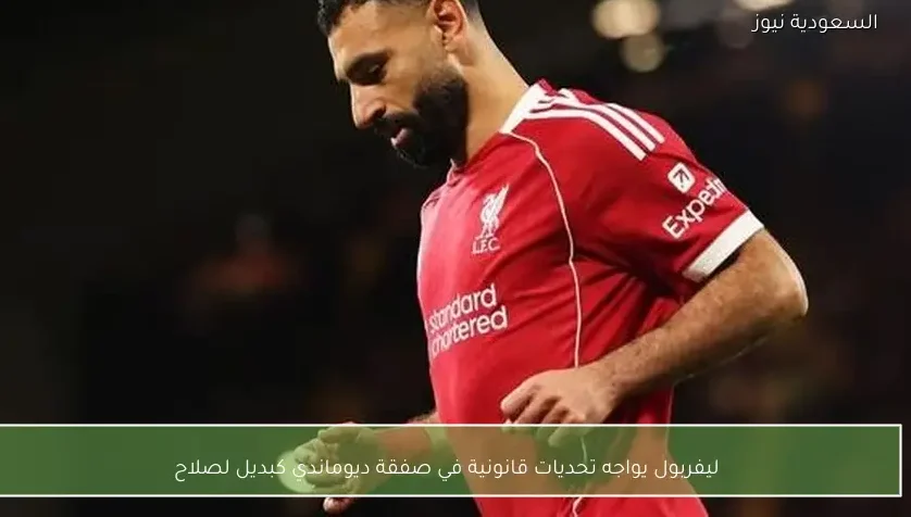 ليفربول يواجه تحديات قانونية في صفقة ديوماندي كبديل لصلاح