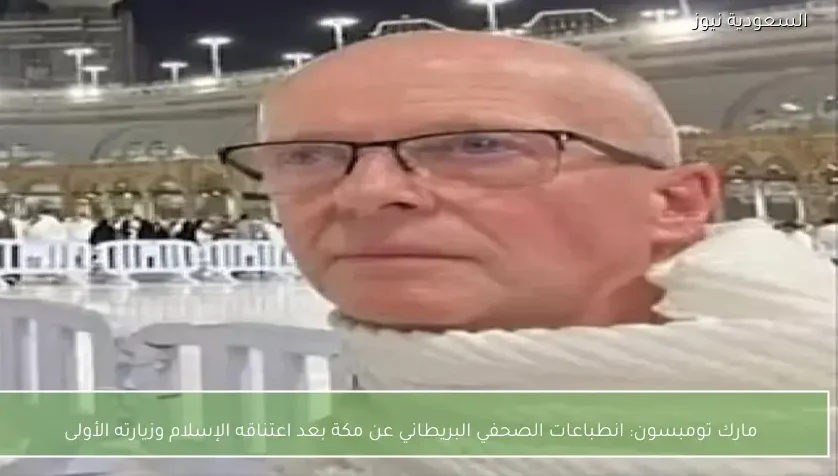 مارك تومبسون: انطباعات الصحفي البريطاني عن مكة بعد اعتناقه الإسلام وزيارته الأولى
