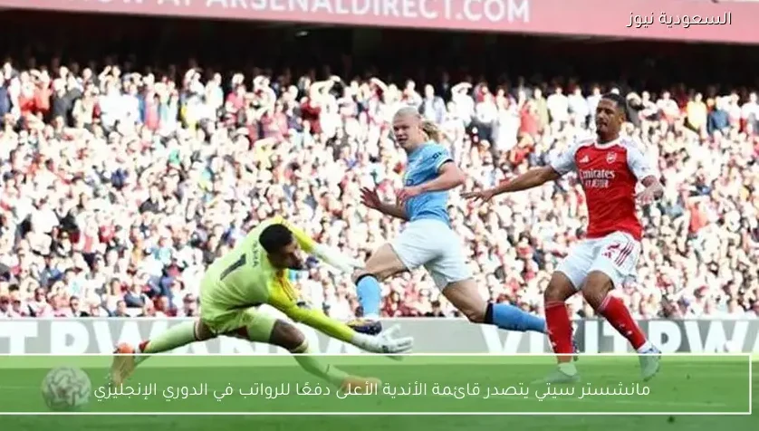 مانشستر سيتي يتصدر قائمة الأندية الأعلى دفعًا للرواتب في الدوري الإنجليزي