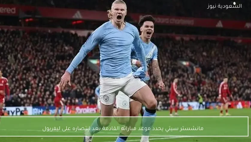 مانشستر سيتي يحدد موعد مباراته القادمة بعد انتصاره على ليفربول