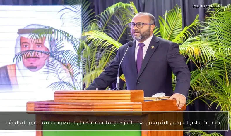 مبادرات خادم الحرمين الشريفين تعزز الأخوّة الإسلامية وتكافل الشعوب حسب وزير المالديڤ