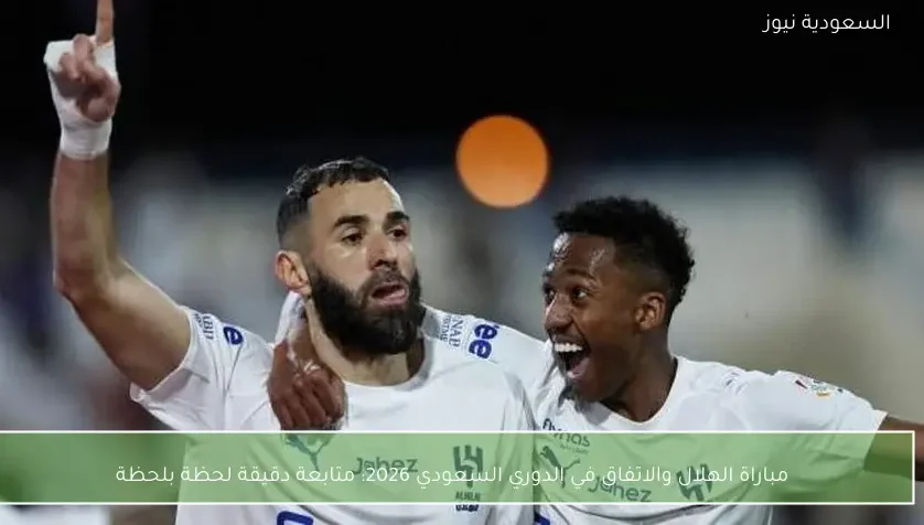 مباراة الهلال والاتفاق في الدوري السعودي 2026: متابعة دقيقة لحظة بلحظة