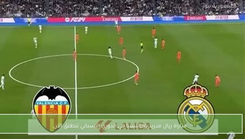 مباراة ريال مدريد وفالنسيا في الدوري الإسباني تنطلق الآن