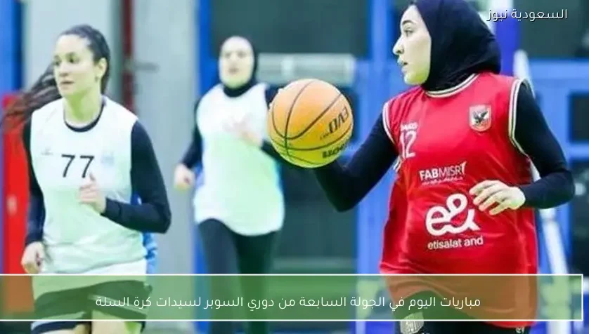 مباريات اليوم في الجولة السابعة من دوري السوبر لسيدات كرة السلة