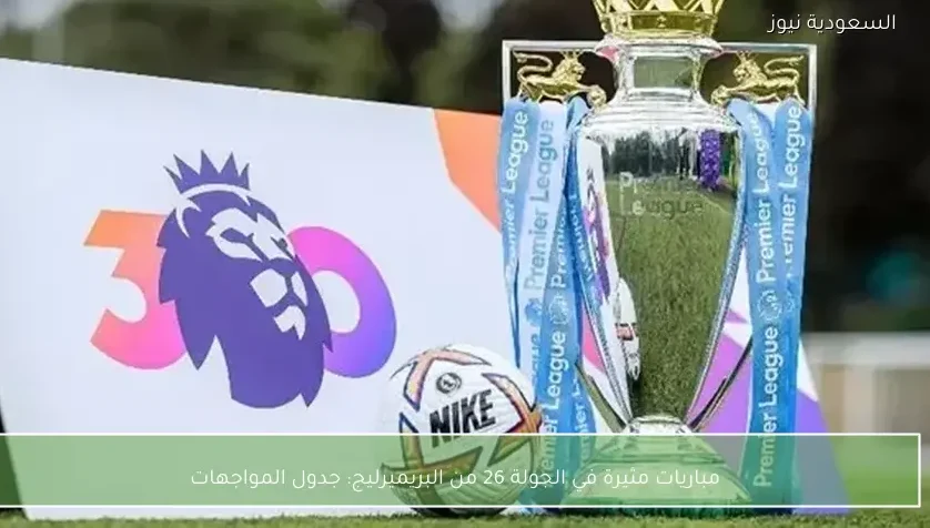 مباريات مثيرة في الجولة 26 من البريميرليج: جدول المواجهات