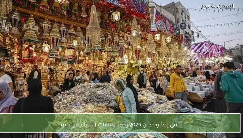 متى يبدأ رمضان 2026 وعدد ساعات الصيام الرسمية