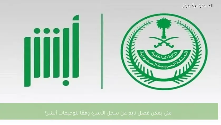 متى يمكن فصل تابع عن سجل الأسرة وفقًا لتوجيهات أبشر؟