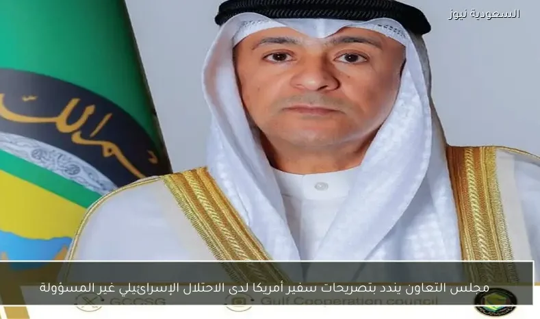 مجلس التعاون يندد بتصريحات سفير أمريكا لدى الاحتلال الإسرائيلي غير المسؤولة