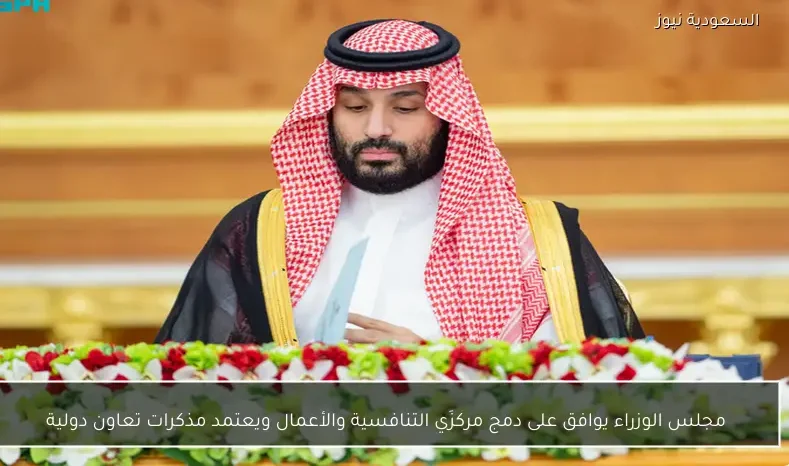 مجلس الوزراء يوافق على دمج مركزَي التنافسية والأعمال ويعتمد مذكرات تعاون دولية