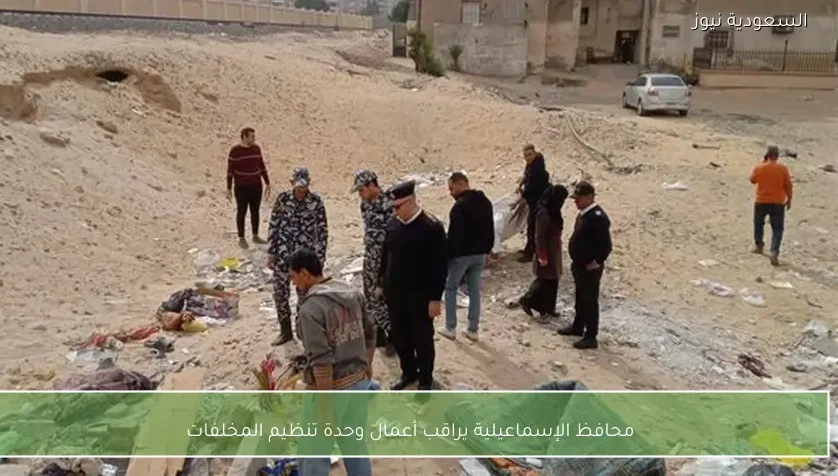 محافظ الإسماعيلية يراقب أعمال وحدة تنظيم المخلفات