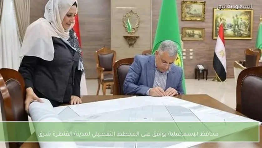 محافظ الإسماعيلية يوافق على المخطط التفصيلي لمدينة القنطرة شرق