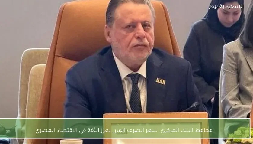 محافظ البنك المركزي: سعر الصرف المرن يعزز الثقة في الاقتصاد المصري