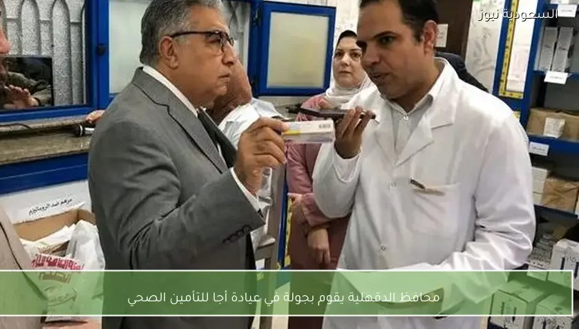 محافظ الدقهلية يقوم بجولة في عيادة أجا للتأمين الصحي