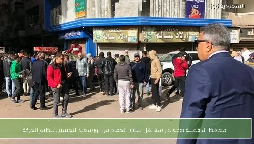 محافظ الدقهلية يوجه بدراسة نقل سوق الحمام من بورسعيد لتحسين تنظيم الحركة