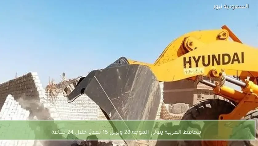 محافظ الغربية يتولى الموجة 28 ويزيل 15 تعديًا خلال 24 ساعة