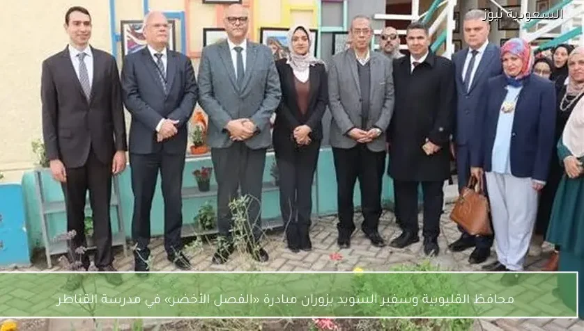 محافظ القليوبية وسفير السويد يزوران مبادرة «الفصل الأخضر» في مدرسة القناطر