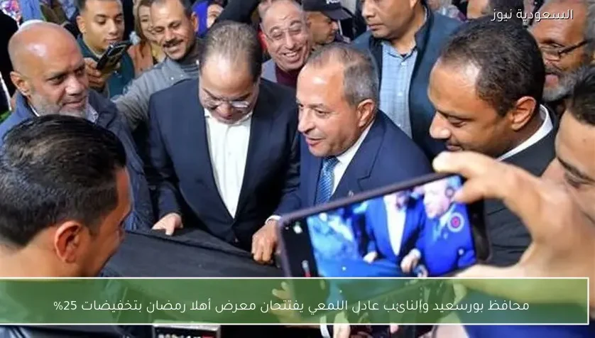 محافظ بورسعيد والنائب عادل اللمعي يفتتحان معرض أهلا رمضان بتخفيضات 25%