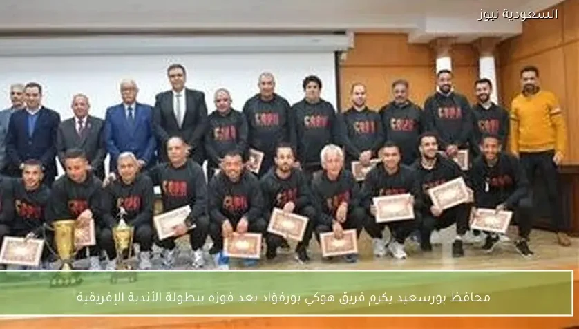 محافظ بورسعيد يكرم فريق هوكي بورفؤاد بعد فوزه ببطولة الأندية الإفريقية