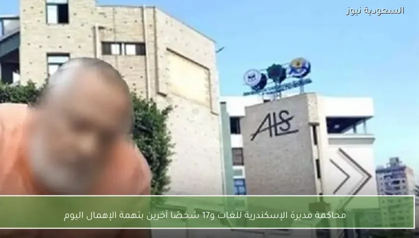 محاكمة مديرة الإسكندرية للغات و17 شخصًا آخرين بتهمة الإهمال اليوم