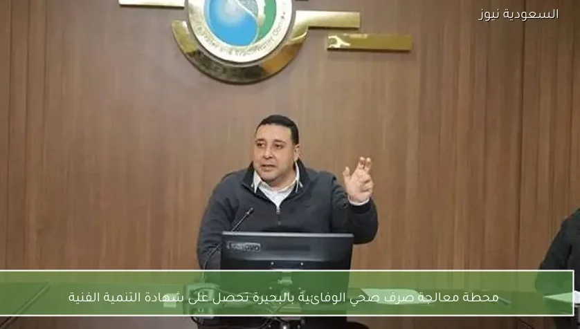 محطة معالجة صرف صحي الوفائية بالبحيرة تحصل على شهادة التنمية الفنية