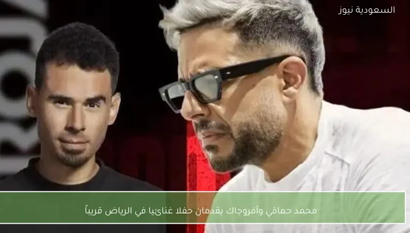 محمد حماقي وأفروجاك يقدمان حفلا غنائيا في الرياض قريباً