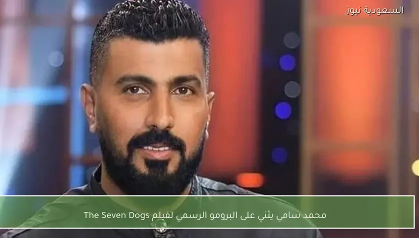 محمد سامي يثني على البرومو الرسمي لفيلم The Seven Dogs