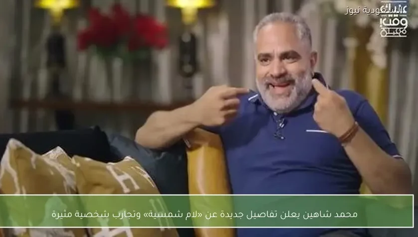 محمد شاهين يعلن تفاصيل جديدة عن «لام شمسية» وتجارب شخصية مثيرة