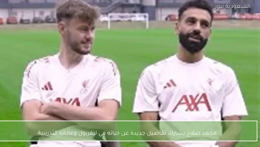 محمد صلاح يشارك تفاصيل جديدة عن حياته في ليفربول وعاداته التدريبية