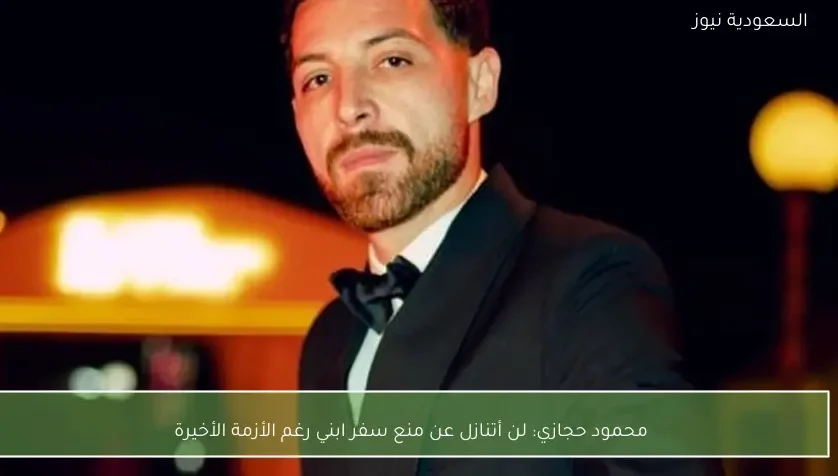 محمود حجازي: لن أتنازل عن منع سفر ابني رغم الأزمة الأخيرة