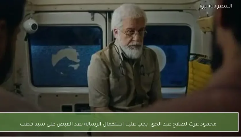 محمود عزت لصلاح عبد الحق: يجب علينا استكمال الرسالة بعد القبض على سيد قطب