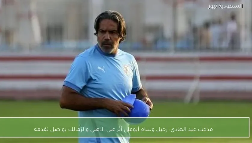 مدحت عبد الهادي: رحيل وسام أبوعلي أثر على الأهلي والزمالك يواصل تقدمه