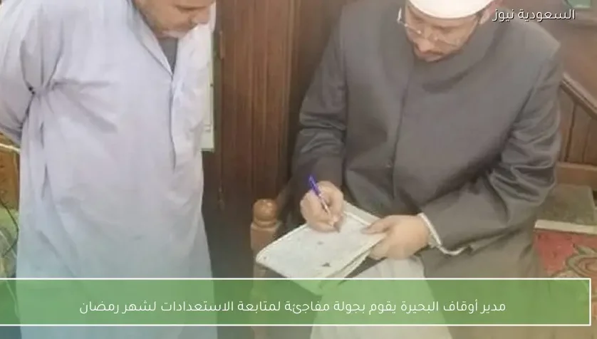مدير أوقاف البحيرة يقوم بجولة مفاجئة لمتابعة الاستعدادات لشهر رمضان