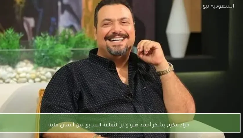 مراد مكرم يشكر أحمد هنو وزير الثقافة السابق من أعماق قلبه
